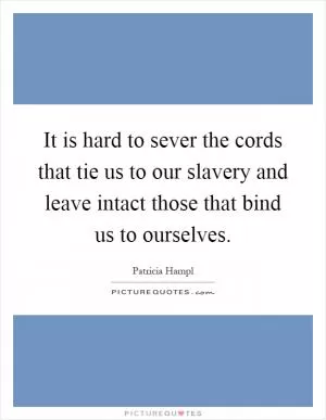 It is hard to sever the cords that tie us to our slavery and leave intact those that bind us to ourselves Picture Quote #1