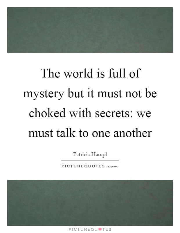 The world is full of mystery but it must not be choked with secrets: we must talk to one another Picture Quote #1