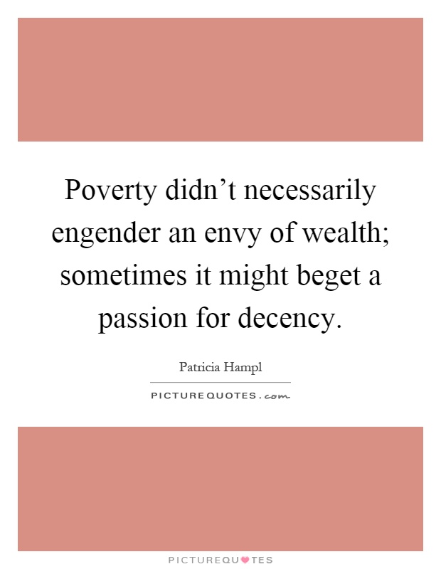 Poverty didn't necessarily engender an envy of wealth; sometimes it might beget a passion for decency Picture Quote #1