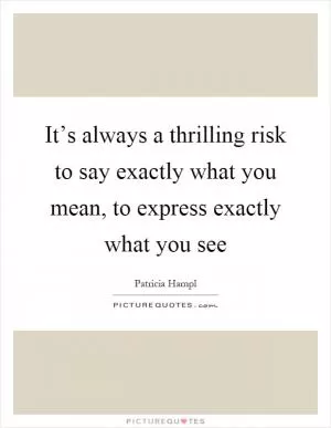 It’s always a thrilling risk to say exactly what you mean, to express exactly what you see Picture Quote #1