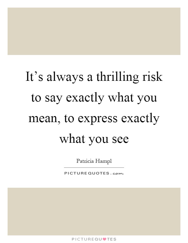 It's always a thrilling risk to say exactly what you mean, to express exactly what you see Picture Quote #1