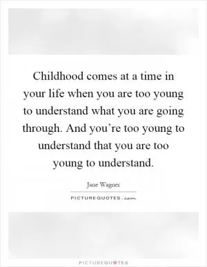 Childhood comes at a time in your life when you are too young to understand what you are going through. And you’re too young to understand that you are too young to understand Picture Quote #1