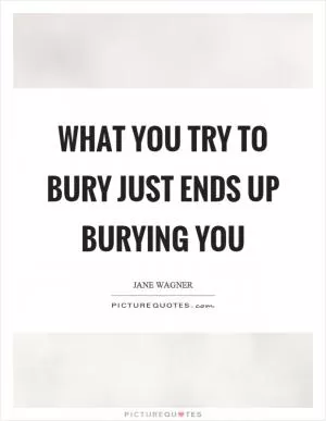 What you try to bury just ends up burying you Picture Quote #1