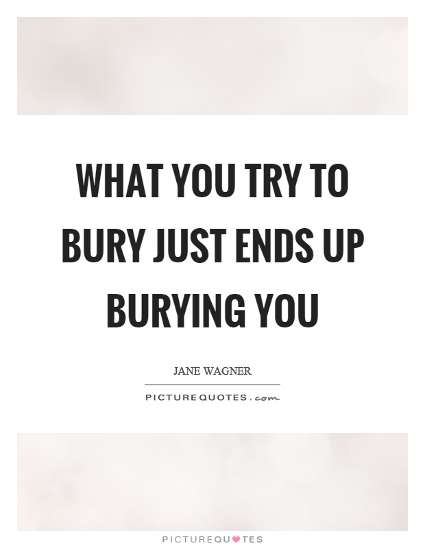 What you try to bury just ends up burying you Picture Quote #1