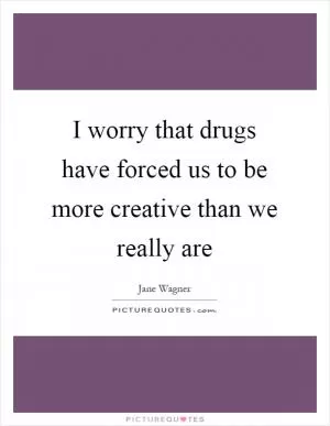 I worry that drugs have forced us to be more creative than we really are Picture Quote #1