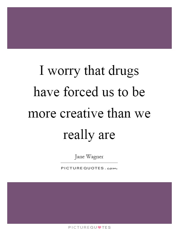 I worry that drugs have forced us to be more creative than we really are Picture Quote #1