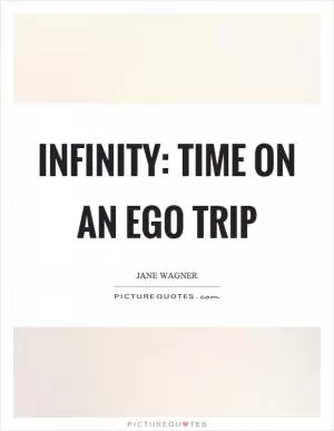 Infinity: Time on an ego trip Picture Quote #1
