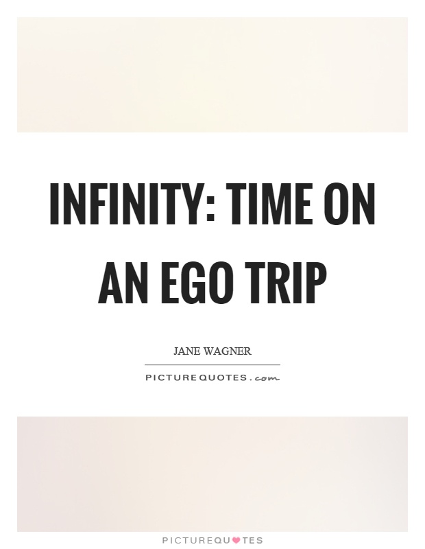 Infinity: Time on an ego trip Picture Quote #1
