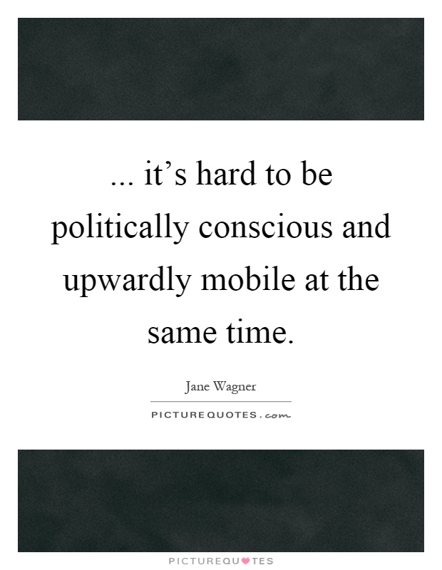 ... it's hard to be politically conscious and upwardly mobile at the same time Picture Quote #1