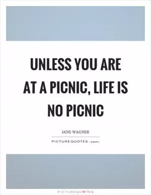 Unless you are at a picnic, life is no picnic Picture Quote #1