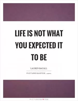 Life is not what you expected it to be Picture Quote #1