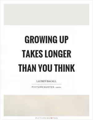 Growing up takes longer than you think Picture Quote #1