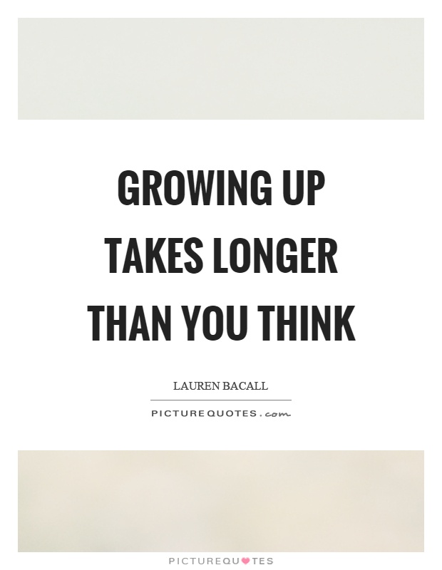 Growing up takes longer than you think Picture Quote #1