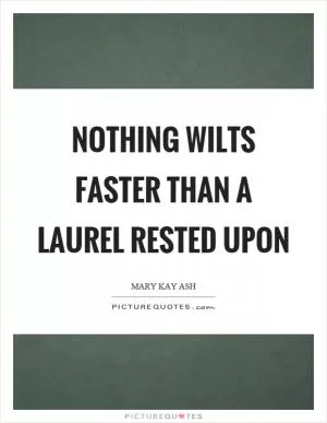 Nothing wilts faster than a laurel rested upon Picture Quote #1