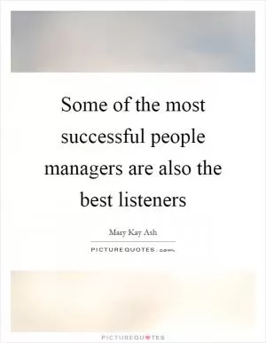 Some of the most successful people managers are also the best listeners Picture Quote #1