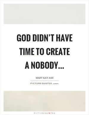 God didn’t have time to create a nobody Picture Quote #1