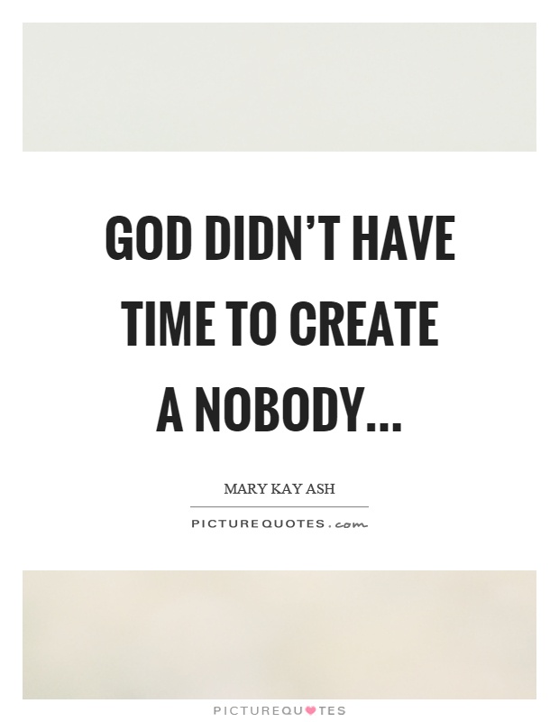 God didn't have time to create a nobody Picture Quote #1