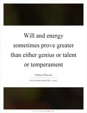 Will and energy sometimes prove greater than either genius or talent or temperament Picture Quote #1