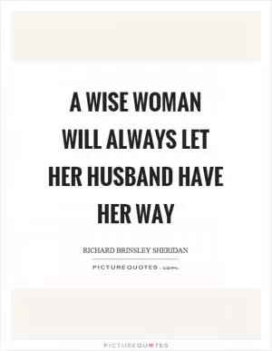 A wise woman will always let her husband have her way Picture Quote #1