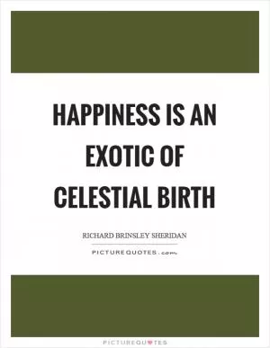 Happiness is an exotic of celestial birth Picture Quote #1