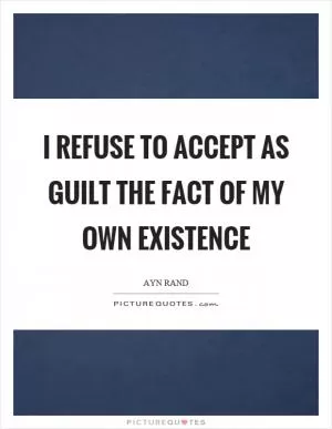I refuse to accept as guilt the fact of my own existence Picture Quote #1