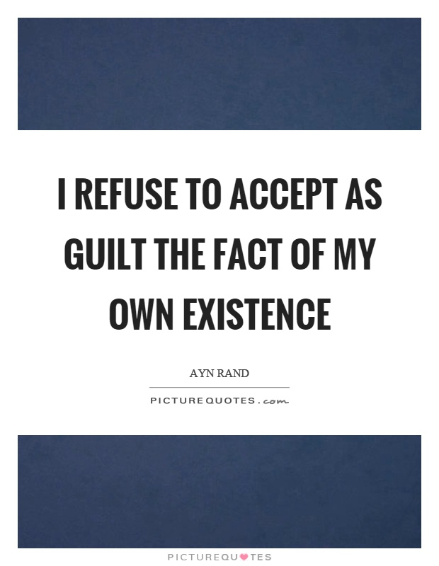 I refuse to accept as guilt the fact of my own existence Picture Quote #1