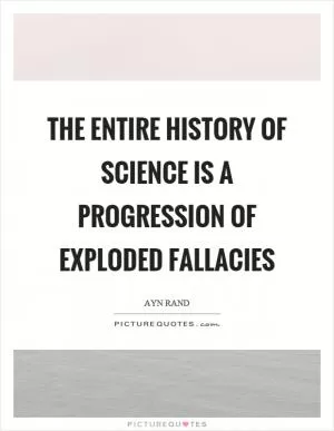 The entire history of science is a progression of exploded fallacies Picture Quote #1