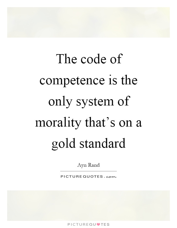 The code of competence is the only system of morality that's on a gold standard Picture Quote #1