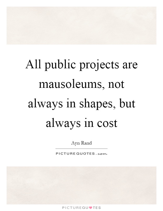 All public projects are mausoleums, not always in shapes, but always in cost Picture Quote #1