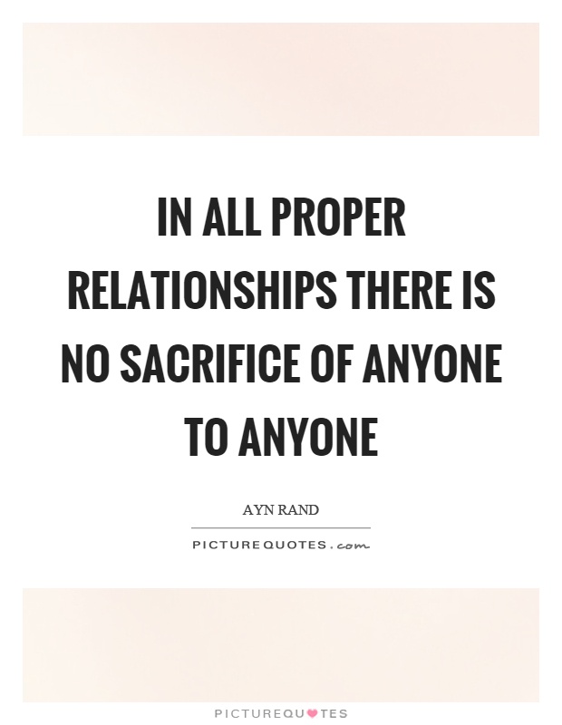 In all proper relationships there is no sacrifice of anyone to anyone Picture Quote #1