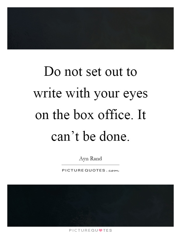 Do not set out to write with your eyes on the box office. It can't be done Picture Quote #1