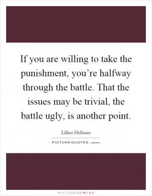 If you are willing to take the punishment, you’re halfway through the battle. That the issues may be trivial, the battle ugly, is another point Picture Quote #1