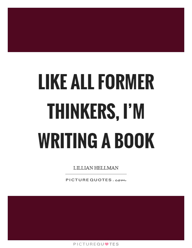 Like all former thinkers, I'm writing a book Picture Quote #1