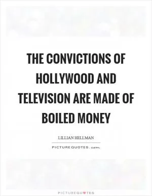 The convictions of Hollywood and television are made of boiled money Picture Quote #1