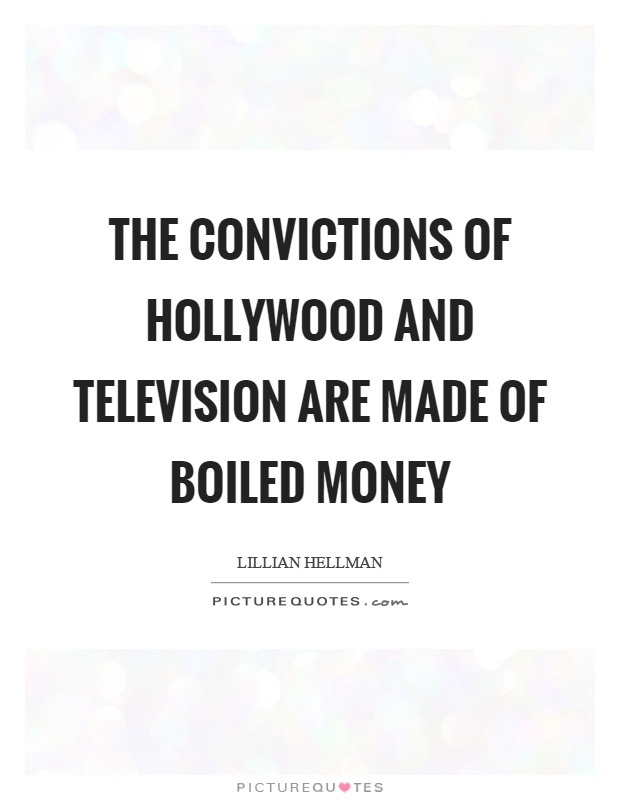 The convictions of Hollywood and television are made of boiled money Picture Quote #1