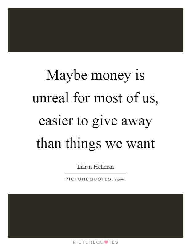 Maybe money is unreal for most of us, easier to give away than things we want Picture Quote #1