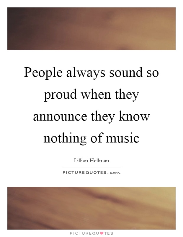 People always sound so proud when they announce they know nothing of music Picture Quote #1