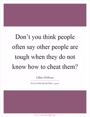 Don’t you think people often say other people are tough when they do not know how to cheat them? Picture Quote #1