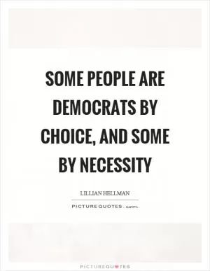 Some people are democrats by choice, and some by necessity Picture Quote #1