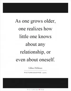 As one grows older, one realizes how little one knows about any relationship, or even about oneself Picture Quote #1