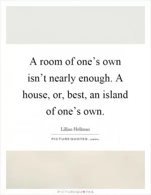 A room of one’s own isn’t nearly enough. A house, or, best, an island of one’s own Picture Quote #1