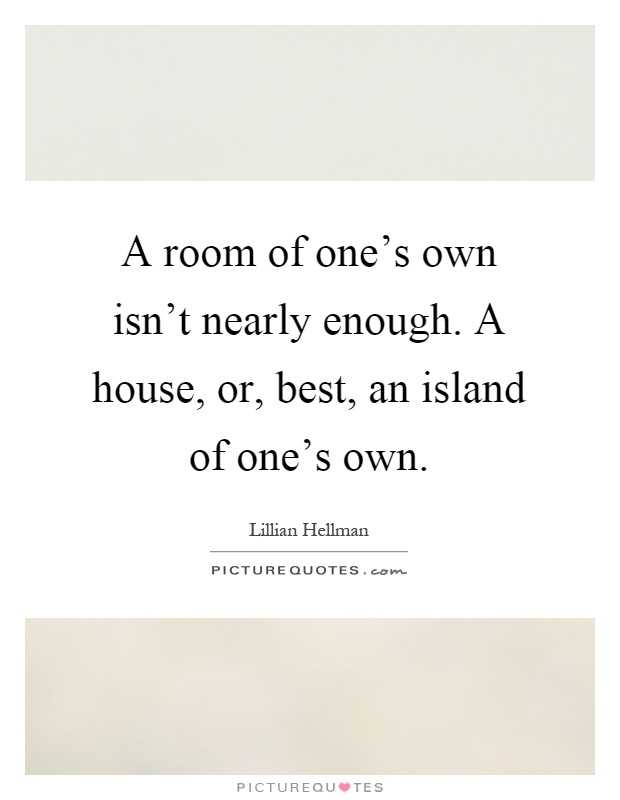 A room of one's own isn't nearly enough. A house, or, best, an island of one's own Picture Quote #1