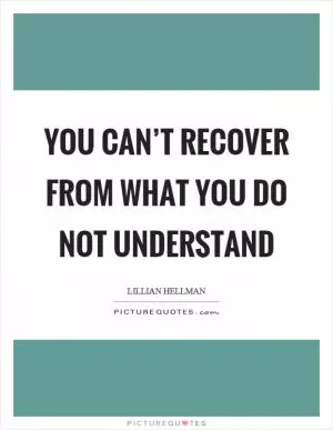 You can’t recover from what you do not understand Picture Quote #1