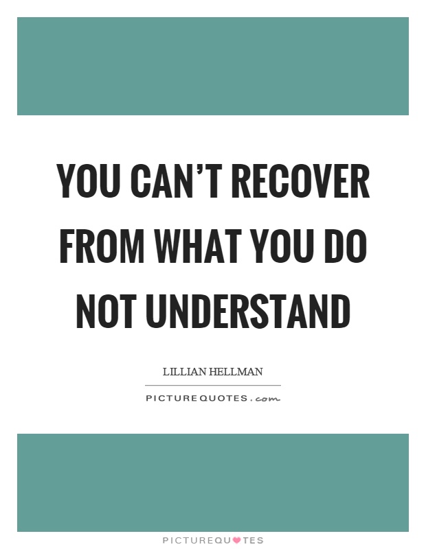 You can't recover from what you do not understand Picture Quote #1