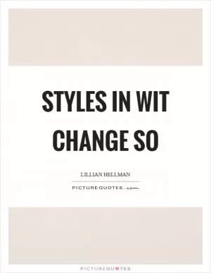 Styles in wit change so Picture Quote #1