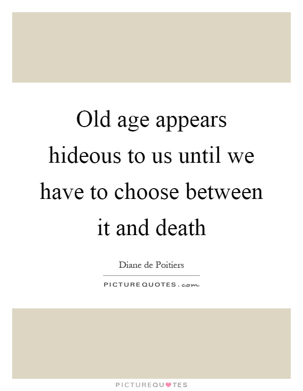 Old age appears hideous to us until we have to choose between it and death Picture Quote #1