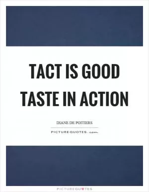 Tact is good taste in action Picture Quote #1