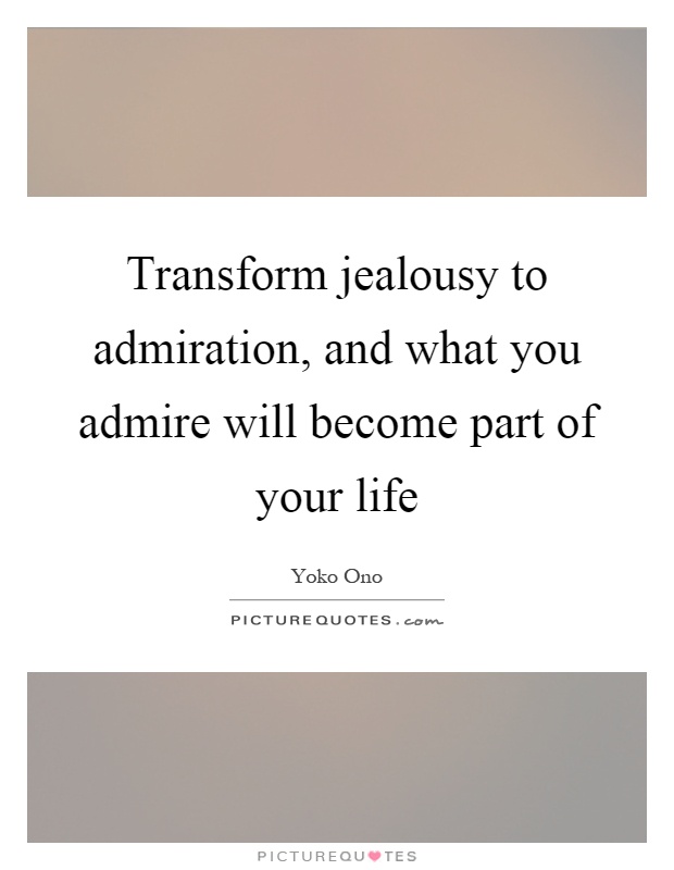 Transform jealousy to admiration, and what you admire will become part of your life Picture Quote #1
