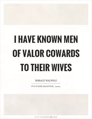 I have known men of valor cowards to their wives Picture Quote #1
