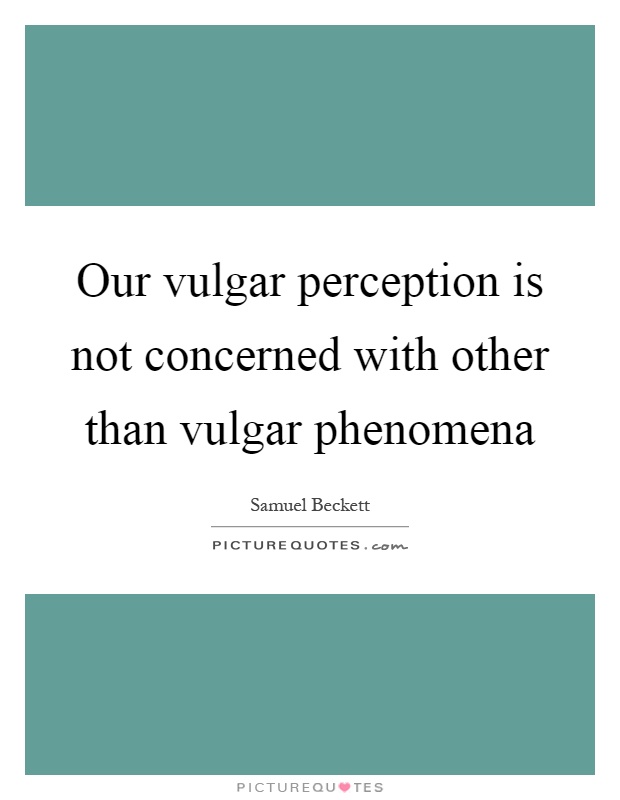 Our vulgar perception is not concerned with other than vulgar phenomena Picture Quote #1